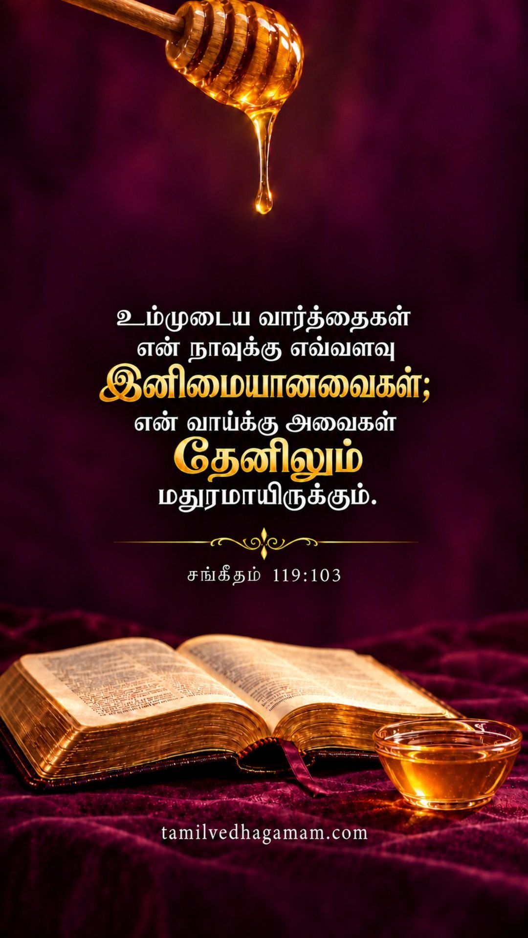 சங்கீதம் 119:103 (Psalms 119:103): உம்முடைய வார்த்தைகள் என் நாவுக்கு எவ்வளவு இனிமையானவைகள்; என் வாய்க்கு அவைகள் தேனிலும் மதுரமாயிருக்கும். · 15 October 2026
